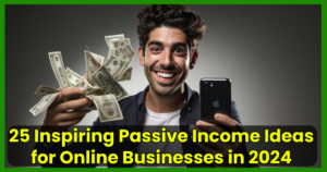 25 Inspiring Passive Income Ideas for Online Businesses in 2024
