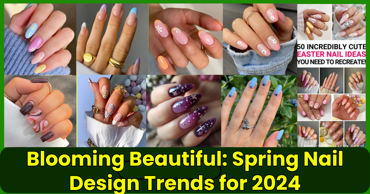 Blooming Beautiful Spring Nail Design Trends for 2024