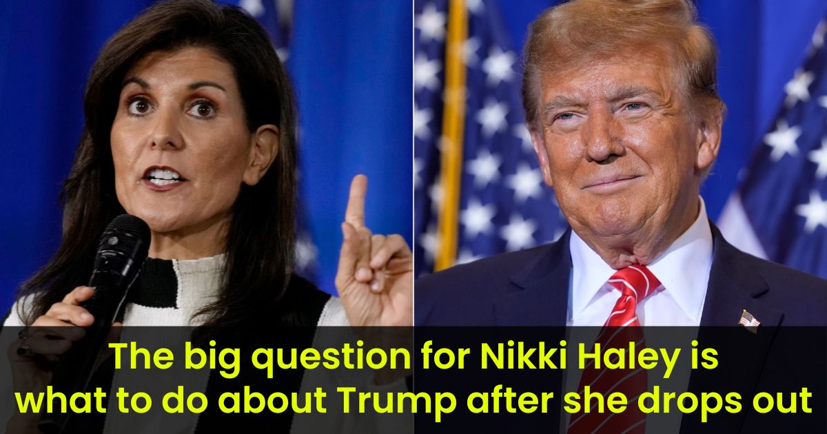 The big question for Nikki Haley is what to do about Trump after she drops out