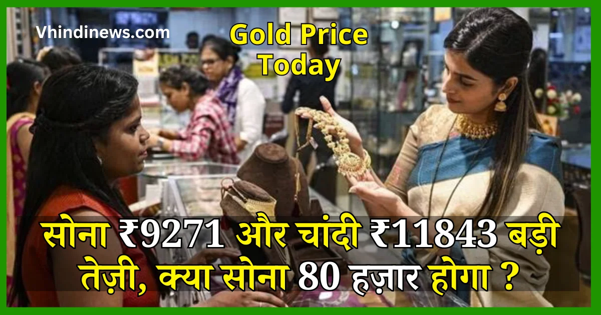 Gold Price Today सोना ₹9271 और चांदी ₹11843 बड़ी तेज़ी, क्या सोना 80 हज़ार होगा ?
