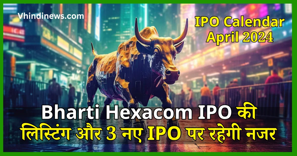 IPO Calendar April 2024 Bharti Hexacom IPO की लिस्टिंग और 3 नए IPO पर रहेगी नजर
