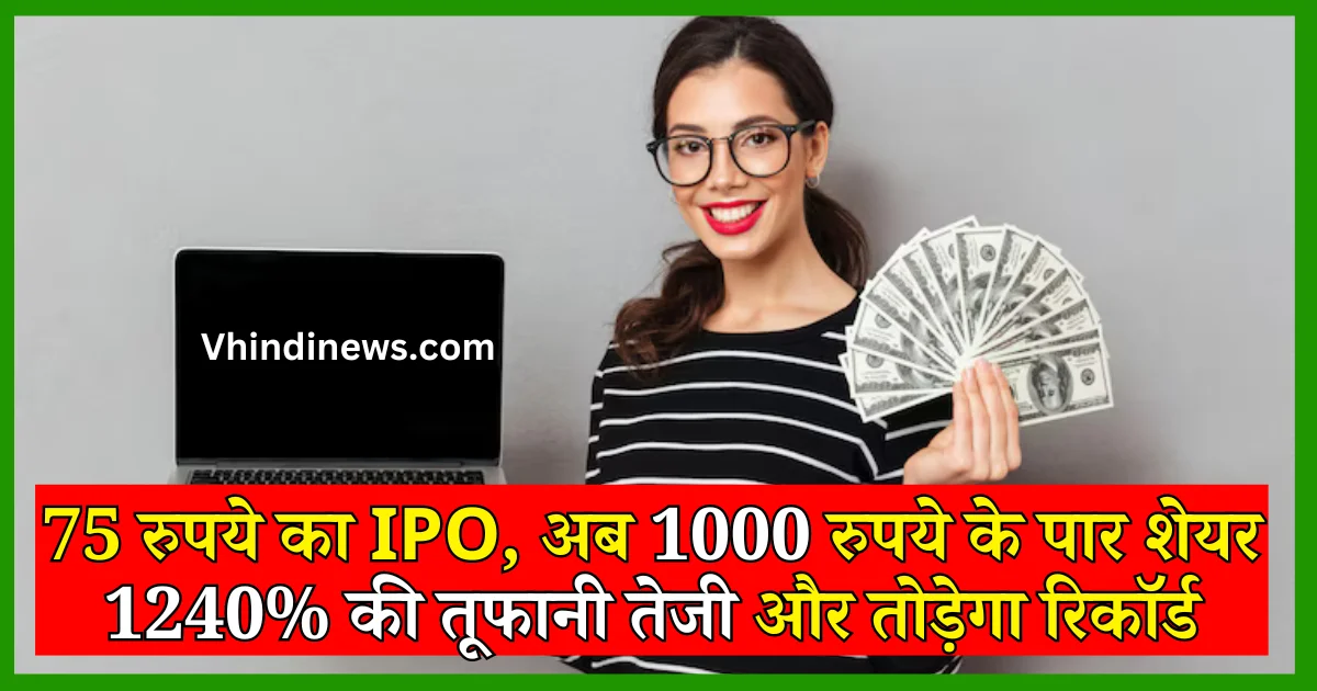 IPO News Hindi 75 रुपये का IPO, अब 1000 रुपये के पार शेयर 1240% की तूफानी तेजी और तोड़ेगा रिकॉर्ड