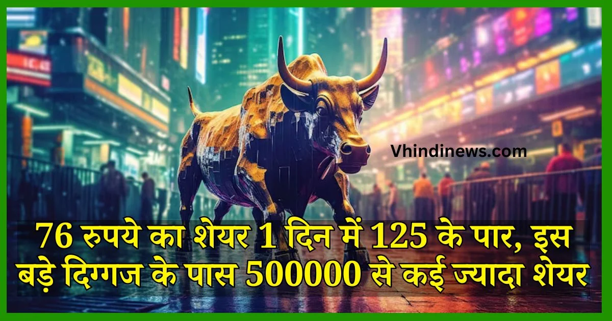 76 रुपये का शेयर 1 दिन में 125 के पार, इस बड़े दिग्गज के पास 500000 से कई ज्यादा शेयर