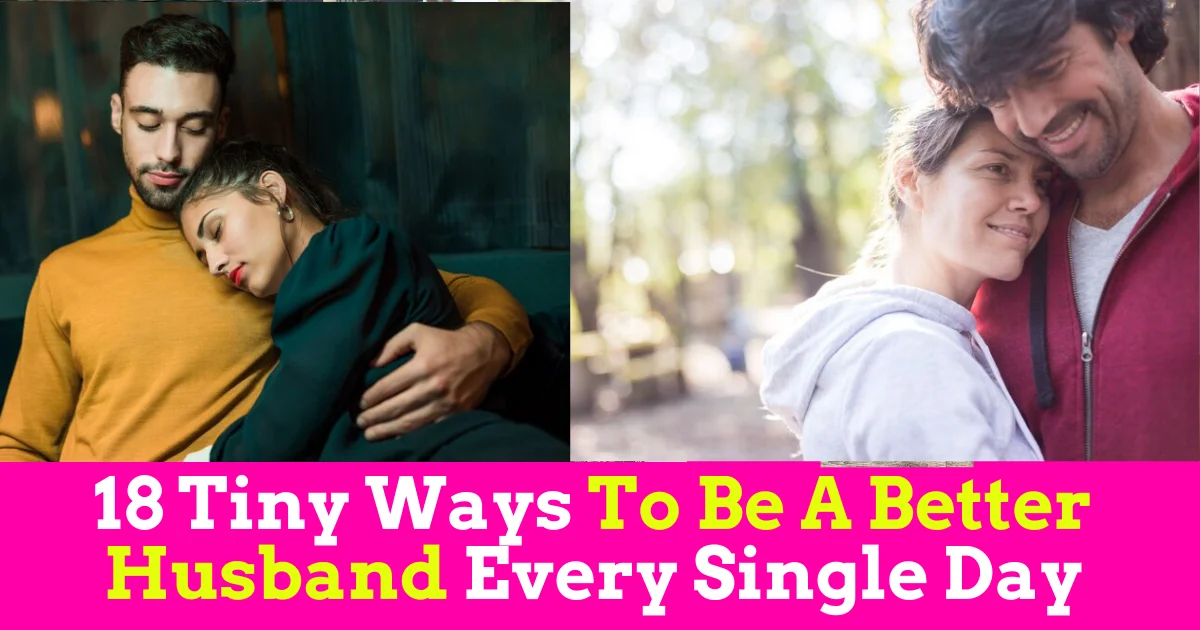 18 Tiny Ways To Be A Better Husband Every Single Day