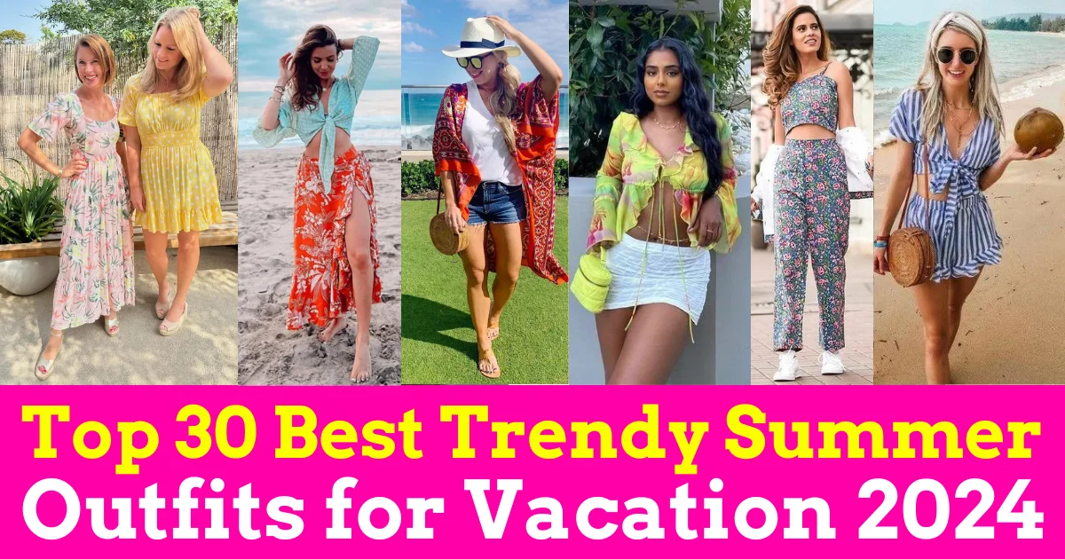 Top 30 Best Trendy Summer Outfits for Vacation 2024 (Vacation Outfits)
